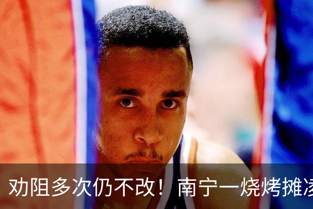 劝阻多次仍不改!南宁一烧烤摊凌晨猜码喧哗被查获