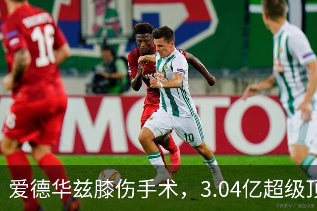 爱德华兹膝伤手术，3.04亿超级顶薪恐难触发