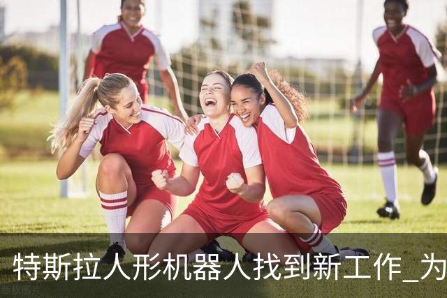 特斯拉人形机器人找到新工作 为特斯拉CyberCab无人车充电