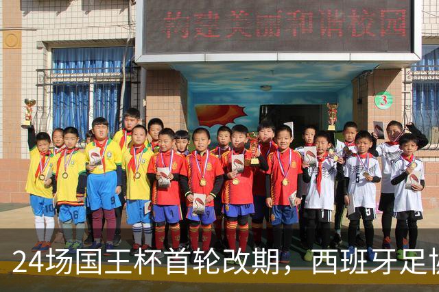 24场国王杯首轮改期,西班牙足协公布补赛日程