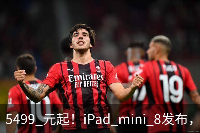5499 元起!iPad mini 8发布,mini 系史上最大升级,终于上 OLED 了