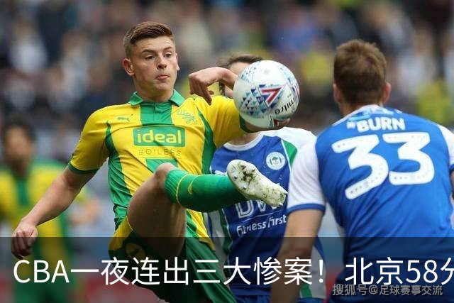 CBA一夜连出三大惨案!北京58分血洗深圳:广东掀翻广厦上海遭首败